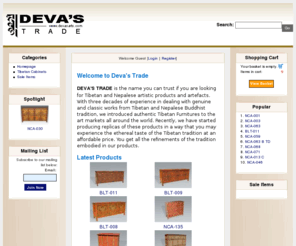 devasarts.com: ::: Deva's Trade ( An artfull experience ) :::
DEVA'S TRADE is the name you can trust if you are looking for Tibetan and Nepalese artistic products and artefacts. With three decades of experience in dealing with genuine and classic works from Tibetan and Nepalese Buddhist tradition, we introduced authentic Tibetan Furnitures to the art markets all around the world. Recently, we have started producing replicas of these products in a way that you may experience the ethereal taste of the Tibetan tradition at an affordable price. You get all the refinements of the tradition embodied in our products.