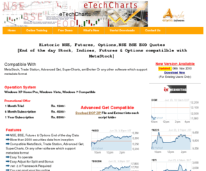 commontraders.com: NSE,BSE,Futures,NSE BSE Futures,EOD,Stock Quotes,End of the Day NSE EOD,BSE EOD,Metastock,Tradestation,Advanced Get,EOD, Stock Market,Indian stock market
We provides end of day data for stocks, futures & option historical data  for India Stock Exchange (National Stock Exchange & Bombay Stock Exchange). The data can be read from Metastock, Tradestation, SuperCharts, Advanced Get etc. We compile data to metastock format.