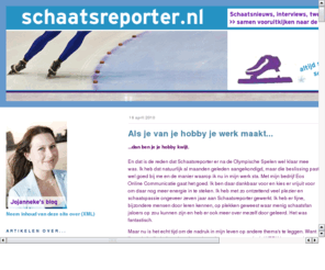 schaatsreporter.com: Schaatsreporter. Altijd scherp - soms op glad ijs.
Weblog van gepassioneerde schaatsreporter en schaatsminnerJojanneke van den Bosch. Altijd scherp - soms op glad ijs.