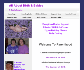 allaboutbirthandbabies.com: All About Birth and Babies, A Doula Service
Labor Support, coaching,  childbirth classes, Blessingway facilitator, Belly Casting, Postpartum Support care at home after baby is born, Help for postpartum depression, your birth story, baby basics,  birth plan class, breastfeeding assistance