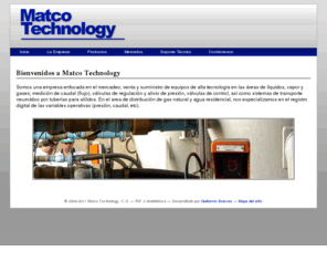 matcotechnology.com: Matco Technology
Somos una empresa enfocada en el mercadeo, venta y suministro de equipos de alta tecnología en las áreas de líquidos, vapor y gases; medición de caudal (flujo), válvulas de regulación y alivio de presión, válvulas de control; así como sistemas de