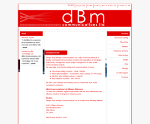 dbmcomms.com: DBM Communications, Voice and Data Communications support - structured cabling, fibre optic, wireless, telephone systems, data centres
DBM Communications provide Voice and Data Communications Support from begiining to end of all project sizes. Whether it's Structured Cabling, Fibre Optic, Telephone Systems or Data Centres, DBM can provide the expertise, experience and support you need for even the very largest scale projects.