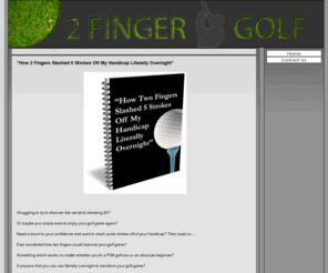 2fingergolf.com: "How 2 Fingers Slashed 5 Strokes Off My Handicap Literally Overnight" Golf Improvement
How 2 Fingers Slashed 5 Strokes Off My Handicap Literally Overnight. How to improve your golf game with 2 fingers!