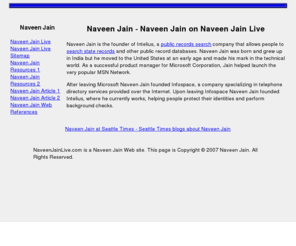 naveenjainlive.com: Naveen Jain presents Naveen Jain Live.com - A Naveen Jain Web Site about Naveen Jain
Links and information about Naveen Jain Web sites from the network of Naveen Jain Web sites owned and operated by Naveen Jain, founder of Intelius...