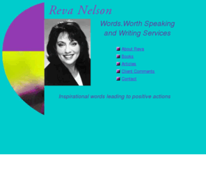 revanelson.com: Reva Nelson - professional speaker
Reva Nelson is a popular and well-respected speaker on topics ranging from risk-taking through to change management. Her expert communication skills allow Reva to customize and redirect her message to diverse and demanding corporate situations. Facilitating team communication for incresed productivity is a particular strength.