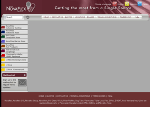 u-nova.com: NovaFlex Group - Specializing in Flexible Hoses, Fabric Ducting, Extruded Thermo Plastic Hose, Composite Hose, Quick Disconnect Dry Break Couplings, Venting, and Chimney Liners.
NovaFlex Group - Specializing in Flexible Hoses, Fabric Ducting, Extruded Thermo Plastic Hose, Composite Hose, Quick Disconnect Dry Break Couplings, Venting, and Chimney Liners.