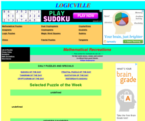 logicville.com: Logicville : Puzzles and Brainteasers
Logicville is a website collection of mathematical games, puzzles, and brain teasers, including anagrams, cryptograms, cryptarithms or alphametics, word puzzles, logic games, doublets, tangrams, sudoku, chess problems, and many educational and math problems.