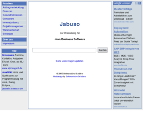 jabuso.com: Jabuso - die Suchmaschine für Java-Business-Software
Jabuso - die Suchmaschine für Java Business Software; Rubriken: Auftragsentwicklung, Finanzen, Gesundheitswesen, Groupware, Internetpräsenz, Projektmanagement, Warenwirtschaft, ...