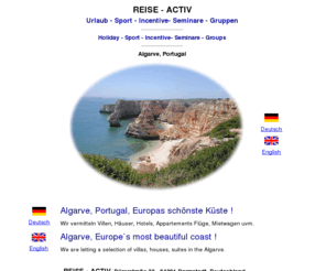 reise-activ.net: Reise Activ Urlaub und in Algarve Portugal
REISE - ACTIV Urlaub - Sport - Incentive- Seminare - Gruppen Vermietung von ausgesuchten Ferien Villen, Ferien Häuser, Ferien Appartements im Süden Portugals im Algarve, Europas schönste Küste Europas ! REISE-ACTIV vacation holiday, sports, incentive, seminar, groups, letting of select villas, houses, suites in the south of Portugal, the Algarve - Europe's most beautiful coast. 