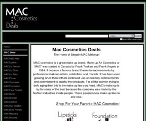 maccosmeticsdeals.com: MAC Cosmetics Deals - Find bargains on MAC Makeup
Offering the best deals on brand new MAC Cosmetics - MAC foundation, MAC blush, MAC eyeshadow and more!  This is your place to buy MAC makeup!