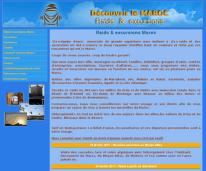 raid-maroc-excursion.com: Excursion et raid au Maroc, excursion au départ de Marrakech et raid dans le désert.
Raid Maroc Excursion : Venez découvrir les circuits, les excursions dans le désert du Maroc au départ de Marrakech, d'Essaouira, d'Agadir ou de Ouarzazate. Vacances marocaines à la carte : balades, randonnées, raids et circuits 4X4,cascades, kasbahs, dromadaires, désert, palmeraie, bivouacs,oasis, visites des villes impériales...