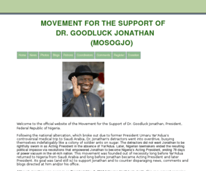 supportgoodluck.org: Movement for the Support of Dr. Goodluck Jonathan (MOSOGJO)
Official website for Movement for the support of 
Dr. Goodluck Jonathan (MOSOGJO)