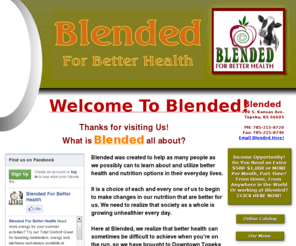 worldwebtoday.com: Blended For Better Health
Blended For Better Health, Downtown Topeka, Kansas. Nutritious shakes, smoothies, Herbal Teas and a fantastic line of Nutritional Products, plus so much more!