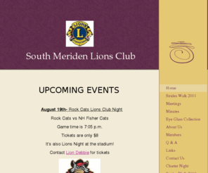 southmeridenlions.com: South Meriden Lions Club - Home
UPCOMING EVENTS  3rd Annual Wine TastingPOSTPONED UNTIL APRIL 8, 2011All ticket holders- we will honor all tickets or if you can't make it to the wine tasting in April you will be refunded.Augusta  Curtis Cultural Center175 East Main Street, Meriden6 p.m. 