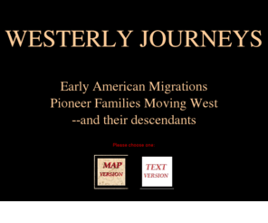 westerly-journeys.com: Westerly Journeys
Westward migration from the pilgrims to forty niners--genealogy, local history.