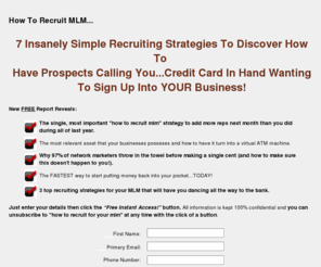 howtorecruitmlm.com: How To Recruit MLM - FREE "Tell All" Report
How to recruit MLM - free report shares powerful mlm recruiting strategies.