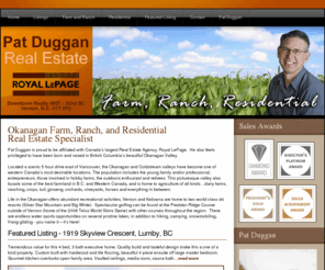 patdugganrealestate.com: Pat Duggan - Okanagan Real Estate - Farm Ranch & Residential -Vernon Kelowna Coldstream Shuswap - British Columbia Canada
Pat Duggan, Okanagan Real Estate, Farm Ranch Residential Specialist.  Serving the Okanagan, Kelowna, Vernon, Shuswap, Coldstream, and sorrounding areas.