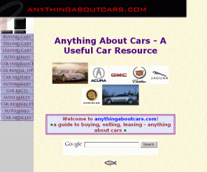 anythingaboutcars.com: Anything About Cars - A Car Resource About Buying, Selling, Leasing Cars
Anything about cars - car tips in buying a used car or near new cars at low, low prices? This site also provides tips about cheap car insurance, lease transfer, among others.