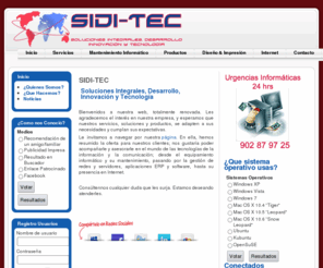 sidi-tec.com: | | SIDI-TEC | | Soluciones Integrales, Desarrollo, Innovación y Tecnología
SIDI-TEC, Soluciones Integrales, Desarrollo Innovacion y tecnologia. SIDI-TEC ofrece servicios de mantenimiento informático, asistencia técnica presencial y remota. Ofrecemos servicios de consultoría, asesoramiento a empresas, venta de software y hardware. Conozca nuestro software de gestión EUROWIN, con más de 37 soluciones sectoriales. Servicios de diseño web y diseño gráfico. Le ofrecemos alojamiento web en servidores Windows. Contamos con un equipo de técnicos cualificados y certificados en tecnología Microsoft.