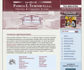 tichenorlaw.com: Home Page
At the law office of Patricia E. Tichenor, P.L.L.C., in Leesburg, Virginia, we will fight to make certain that clientsâ rights are protected.  Contact us for experienced personal injury, criminal defense, estate planning, and business law representation.