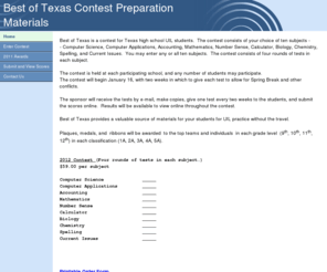 bestoftexascontest.com: default
Best+of+Texas+is+a+contest+for+Texas+high+school+students.++The+contest+consists+of+your+choice+of+six+subjects%e2%80%94Number+Sense%2c+Chemistry%2c+Computer+Science%2c+Computer+Applications%2c++Spelling+and+Biology.