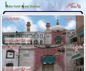 ganjshakkar.com: ..:: Baba Farid Ganj Shakar - Home Page ::..
Hazrat Baba Fariduddin Ganj-e-Shakar r.a. was born on the 29th Sha'ban in 569 A.H. [April 4, 1179 C.E.] in Khotwal, a village near Lahore [Pakistan]. He was a direct descendant of Hazrat Umar Farooq r.a., the second Caliph of Islam.