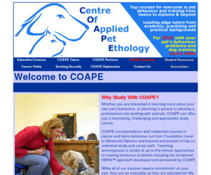 coape.org: COAPE - Centre of Applied Pet Ethology
COAPE was founded in 1993 by Peter Neville, Robin Walker and the late John Fisher, and has always been at the forefront in offering 'education for all' in the fascinating field of companion animal behaviour and behaviour therapy. 