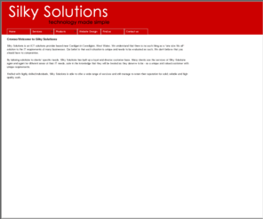 silky-solutions.co.uk: Computer Repair Cardigan | Computer Support Cardigan | Broadband Support Cardigan | Web site design Cardigan | Virus Removal Ceredigion Pembrokeshire West Wales
Computer and Internet Support Cardigan. Broadband Support, Website Design Cardigan Ceredigion. As a leading supplier of IT Solutions, Silky Solutons is committed to using our knowledge and expertise in a holistic approach to fulfilling customers IT requirements for internet, software, hardware and licensing solutions, based near Cardigan Ceredigion West Wales