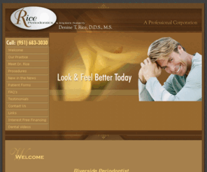 riceperiodontics.com: Riverside Dentist, Dr Denine Rice, Rice Periodontics
Riverside Dentist Dr Denine Rice is dedicated to excellence in treatments, cleanings, and dental implants.