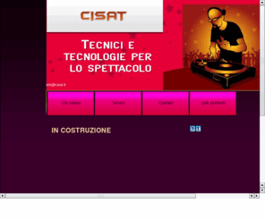 cisat.biz: CISAT !!! Contatti - La nostra elasticità, esperienza, professionalità e le nostre risorse, sono a vostra disposizione per rispondere 
alle vostre esigenze.
Contatti - CISAT ha una consolidata esperienza nel settore degli impianti audio, video e luci, impianti di climatizzazione e 
impianti di videosorveglianza..