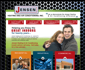 jensenheating.com: Jensen Heating & Cooling  |  Grinnell IA
Jensen Heating and Air-Conditioning, Inc. opened it's doors in 1987. We have grown from a one-man shop to multiple crews capable of handling all industrial, commercial and residential needs. 