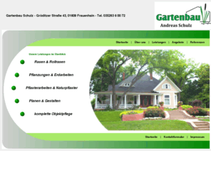 gartenbau-schulz.com: Startseite
Wir sind Ihr kompetenter Partner in den Bereichen Baumarbeiten, 
Boden- und Pflasterarbeiten, Gartenarbeiten, Erdarbeiten, Pflanzungen aller Art, Rasen und Rollrasen, Objektpflege, Teiche und Planung