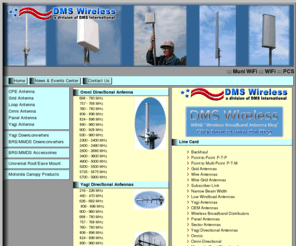 advanceantennainc.com: Backhaul Antennas, Wireless, Grid, Yagi manufactured DMS
Wireless
Backhaul antennas, Wireless, Grid, Yagi Communications using DMS Wireless dipoles. DMS Wireless is the first to introduce 3400MHz and 5800MHz dipoles. DMS Wireless will build to your broadband wireless needs.