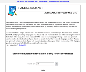 pagesearch.net: PageSearch.net
Pagesearch.net is a free remotely hosted search service that allows webmasters to add search on their site. We index unlimited number of pages from website, unlimited number of folders from your website, order search result by relevancy, no CGI-BIN directory required, no HTML knowledge required etc.