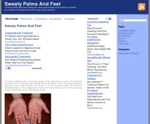 sweatypalmsandfeet.net: Sweaty Palms and Feet
Sweatypalmsandfeet.net explained the underlying health cause of having sweaty palms and feet and it's possible dermatological conditions. This also cited some methods and procedures of sweaty palms treatment and sweating feet treatment. It also includes some preventive measures on dealing with this kind of discomfort.