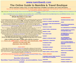 resafrica.org: Namibia: Tours, safaris, Namibian hotels and accommodation
reservations, hunting, fishing, car hire Namibia, tours and
safarius, flights, travel directory and country information
NamibWeb.com - The online guide to Namibia: safaris, adventure tours, hotels, accommodation, hunting, lodge reservations, fishing, tourism directory and information, bookings and car rental