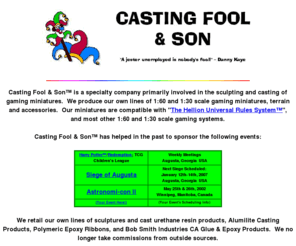 cfnson.com: Casting Fool & Son
Resin, casting, sculpting, and mold making; for the miniature gaming community, antique replacement parts, theatrical/movie/TV prop replication, and many other applications.