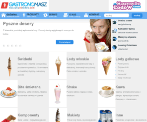 gastronomasz.com: Maszyny do lodów, automaty do lodów, sprzedaż, serwis, dystrybucja maszyn do lodów, komponentów do produkcji lodów, lody włoskie, amerykańskie, lody kręcone, lody twarde, lody. Gastronomasz urządzenia gastronomiczne.
Gastronomasz, maszyny do lodów - producent i dystrybutor maszyn do lodów włoskich i amerykańskich kręconych świderków, sprzedaż maszyn, maszyny do bitej śmietany i ekspresów do kawy. Urzadzenia gastronomiczne produkcja i sprzedaż. Specjalizujemy się w segmencie lodziarni, cukierni oraz kawiarni. Dla naszych klientów oferujemy produkty takie jak: maszyny do lodów większości renomowanych firm, niezawodne automaty do bitej śmietany, nowoczesne witryny do lodów i ciast oraz ekspresy do kawy pracujące zawsze na wysokim poziomie. Naszymi partnerami w tych dziedzinach są światowi liderzy produkujący sprzęt najwyższej klasy. Zaopatrujemy naszych klientów w najlepsze automaty do lodów włoskich firm Carpigiani, Coldelite amerykańskich: Taylor, Elektro Frezer. Maszyny do lodów świderków produkuje dla nas firmy takie jak Stoelting czy Elektro Frezer. W dziedzinie cukiernictwa współpracujemy z firmami Samomat, Mussana czy Carpigiani, które mają w swojej ofercie niezawodne automaty do bitej śmietany pracujące na całym świecie. Żadna konkurencyjne lodziarnie, czy kawiarnie nie mogły by funkcjonować bez nowoczesnych witryn do lodów i ciast. W tym zakresie współpracujemy z najnowocześniejszą włoską firmą Orion 