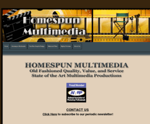 homespunmultimedia.com: Homespun Multimedia
Historical and Documentary Films for Businesses, Churches and Organizations, Promotional and Training Films, Special Events, 8mm/Super 8 Transfers, Audio Recording and much, much more.