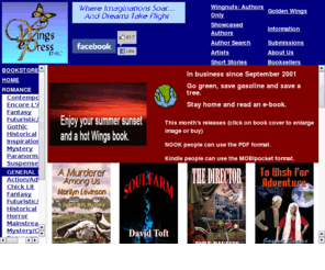 wingsepress.com: Wings ePress, Inc.
Wings e-Press, Inc.; home to electronic fiction in several genres. Wings ePress will deliver wonderful reading pleasure. Downloads for your eReaders; Diskettes and CDs as well as Trade Size Paperbacks at affordable prices. Stop by Wings ePress, Inc. and shop for all your reading needs.