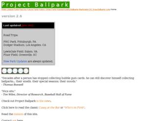 projectballpark.org: Project Ballpark v2.6
This site showcase's one man's travels and photographs of various minor, major and independent league baseball parks. This site is also a resource for those curious about facts and history of ballparks.