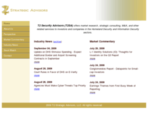 t2sa.com: T2 Strategic Advisors Homeland and Information Security Market Research, Strategy, and M&A Services
Providing market research, strategic advice, consulting, and merger and acquisition services to companies and investors in the Homeland Security and Information Security Markets.  