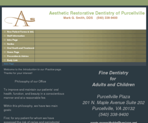 aestheticrestorativedentistryofpurcellville.com: Mark Smith DDS: Aesthetic Restorative Dentistry of Purcellville
The dental office of Mark G Smith, DDS provides high quality aesthetic restorative dentistry with compassion to the communities of Purcellville, Waterford, Leesburg, Berryville, Bluemont, Winchester, Harper's Ferry, Hamilton, Round Hill, Middleburg, Lincoln, Loudoun and Clark counties.  We are happy to offer sedation dentistry as a relaxed and efficient way of providing our dental services including root canals, extractions, implant restorations, laser dentistry, veneers, porcelain crowns, mini-implants, bleaching and many other dental cosmetic dental options and Caries Management by Risk Assessment (CAMBRA).