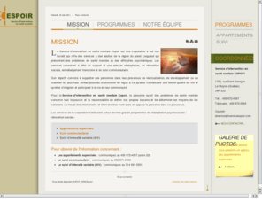 serviceespoir.com: Mission
Le Service d'intervention en santé mentale Espoir est une corporation à but non lucratif qui offre un support et une aide en réadaptation, en réinsertion sociale, en hébergement transitoire et en soutien communautaire à des adultes de la région du grand Longueuil qui présentent des problèmes de santé mentale ou des difficultés psychiatriques.