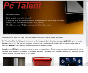 pc-talent.com: Herstelling en upgrade van uw Pc
Hulp nodig bij het herstellen van uw computer, een netwerkje plaatsen thuis of KMO. voor herstellingen en hulp bij u pc