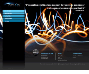 inov-on.com: inov-On
Le groupe inov-On s’articule autour de 3 pôles d’activité : Intervention sur site, Achats, Communication. A ce jour, ce sont 300 personnes qui réalisent ensemble 20 M€ de chiffre d’affaires auprès de 10 000 clients B to B