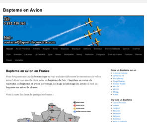 baptemeenavion.com: Bapteme en Avion sur BaptemeEnAvion .com
Bapteme en avion vous propose de retrouver tous les lieux pour faire votre bapteme en avion en France, que ce soit en avion de tourisme, avion de chasse ou avion de voltige. Voler est à votre portée avec Bapteme en avion .com