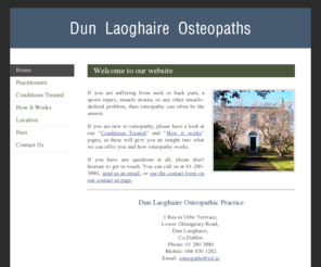 dunlaoghaireosteopaths.com: Dun Laoghaire Osteopathic Practice - Home Page
Osteopaths diagnose and treat faults which occur because of injury stress or perphaps disease. By improving the quality and range of movement of muscle and joints, the musclo-skeletal system is encouraged to work as efficiently as possible.