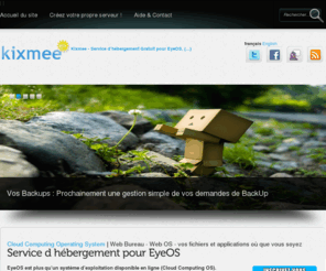 kixmee.net: Kixmee - Service d'hébergement Gratuit pour EyeOS, le WebOS de référence en matière de Bureau Distant par Internet
Kixmee, bureau virtuel distant, gestionnaire d’espaces web sur Internet (webos). Remote virtual desktop Créer, gérer et partager vos images, vos (...)