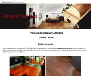 aldecortarimas.com: Instalación parquets Almería. Aldecor Tarimas
Somos una empresa que se ha dedicado durante más de 40 años a la comercialización e instalación de parquets y tarimas. Estamos especializados en restauraciones y pulidos. Nuestra seriedad y profesionalidad nos avalan.